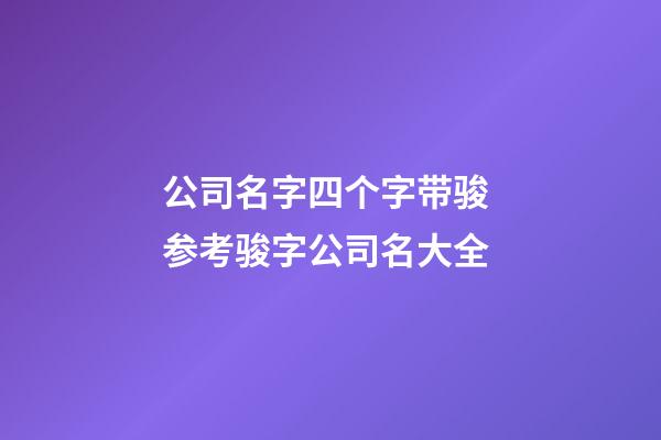 公司名字四个字带骏 参考骏字公司名大全-第1张-公司起名-玄机派